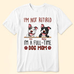 I'm Not Retired I'm A Full Time Dog Mom - Personalized Shirt