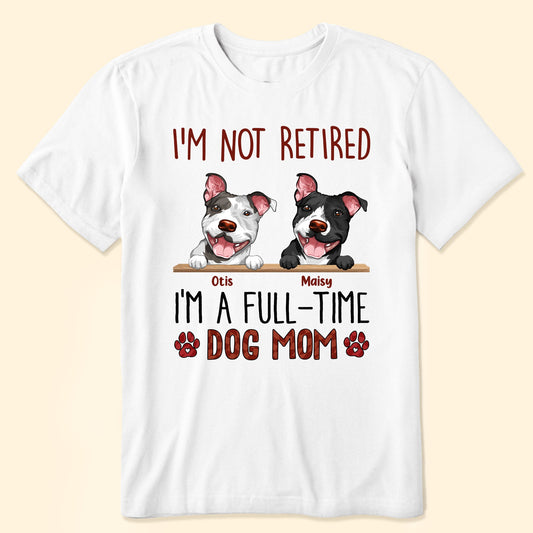 I'm Not Retired I'm A Full Time Dog Mom - Personalized Shirt