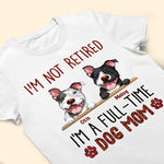 I'm Not Retired I'm A Full Time Dog Mom - Personalized Shirt
