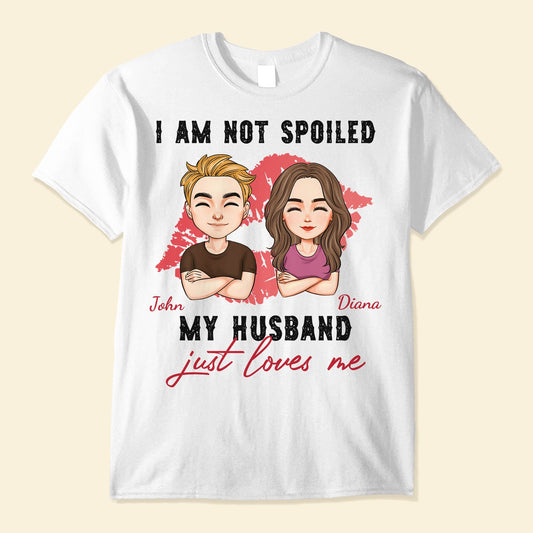 I'm Not Spoiled. My Husband Just Loves Me - Personalized Shirt