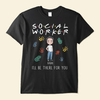 I'll Be There For You - Personalized Shirt -  Gift For Social Workers