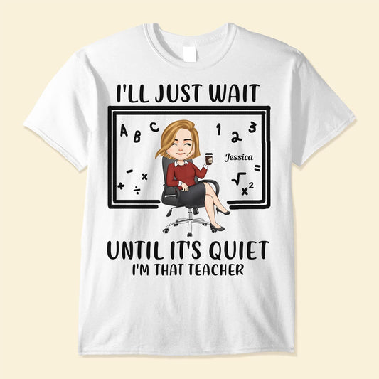 I'll Just Wait Until It's Quiet - Personalized Shirt - Birthday, Funny Gift For Teacher, Teaching Assistant, Colleagues, School Worker