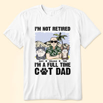 I'm Not Retired I'm A Full Time Cat Dad - Personalized Shirt