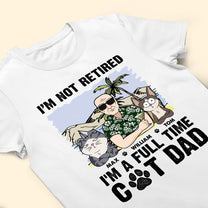 I'm Not Retired I'm A Full Time Cat Dad - Personalized Shirt