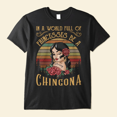In A World Full Of Princesses Be A Chingona - Personalized Shirt
