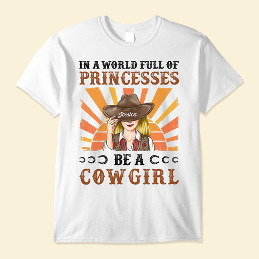 In A World Full Of Princesses Be A Cowgirl Ver2 - Personalized Shirt - Birthday Gift For Cowgirl, Texas Girl, Southern Girl, Country Girl