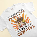 In A World Full Of Princesses Be A Cowgirl Ver2 - Personalized Shirt - Birthday Gift For Cowgirl, Texas Girl, Southern Girl, Country Girl
