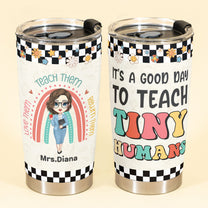 It's A Good Day To Teach Tiny Humans - Personalized Tumbler Cup