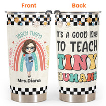 It's A Good Day To Teach Tiny Humans - Personalized Tumbler Cup