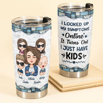 Looked Up My Symptoms Turns Out I Have Kids - Personalized Tumbler Cup