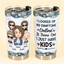 Looked Up My Symptoms Turns Out I Have Kids - Personalized Tumbler Cup