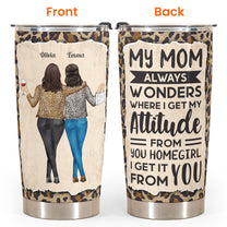 My Mom Always Wonders Where I Get My Attitude From - Personalized Tumbler Cup - Birthday Gift For Mother, Mom, Mama From Daughter