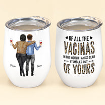Of All Of The Vaginas In The World I'm Glad I Tumbled Out Of Your  - Personalized Wine Tumbler - Mother's Day Gift For Mom, Mama, Mother