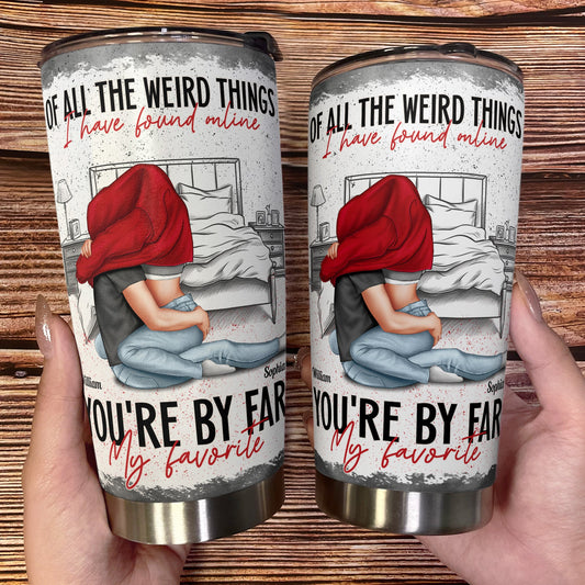 Of All The Weird Things I Found Online You're My Favorite - Personalized Tumbler Cup