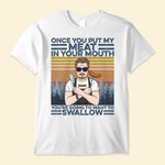 Once You Put My Meat In Your Mouth - Personalized Shirt - Christmas Gift For Grilling Dad, Grilling Lover - Grilling Man
