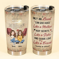 Only An Aunt Can Give Hugs Like A Mother, Keep Secrets Like A Sister - Personalized Tumbler Cup - Loving, Birthday Gift For Aunt