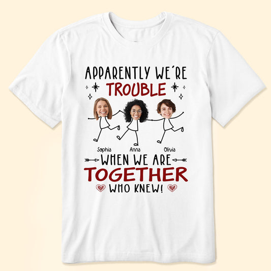 Apparently We Are Trouble When We Are Together - Personalized Photo Shirt