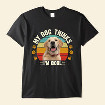 My Dog Thinks I'm Cool - Personalized Photo Shirt