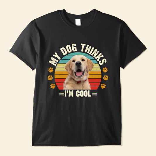 My Dog Thinks I'm Cool - Personalized Photo Shirt