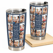 To Us You Are The World - Personalized Photo Tumbler Cup - Mother's Day, Birthday, Loving Gift For Mom, Mother, Mum, Mama