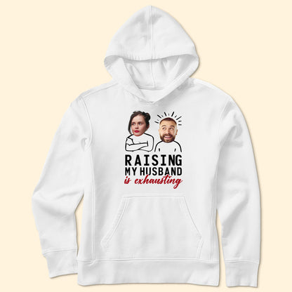 Raising My Husband Is Exhausting - Personalized Photo Shirt