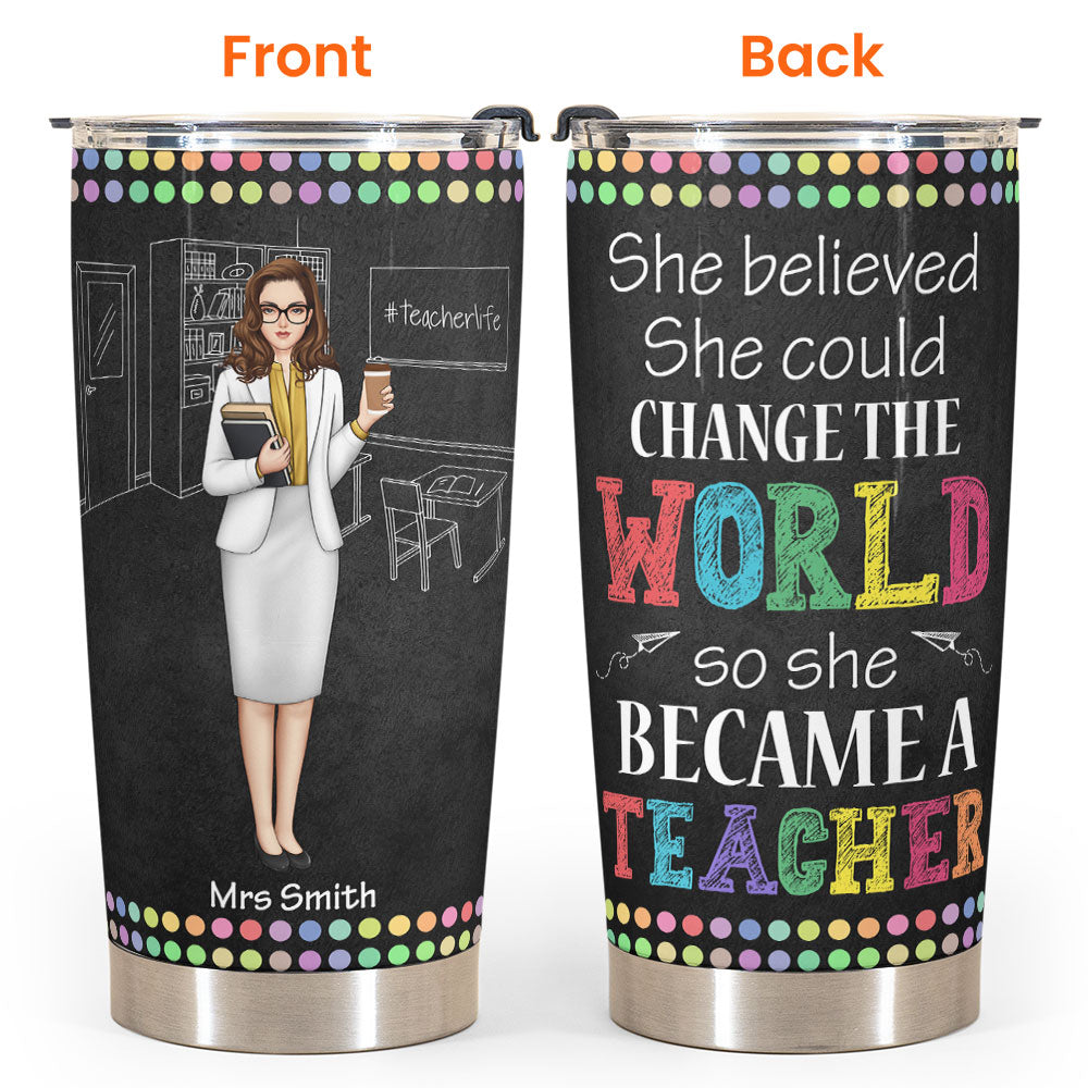 She Became A Teacher To Change The World - Personalized Tumbler Cup - Birthday, Back To School Gift For Teacher, Colleagues