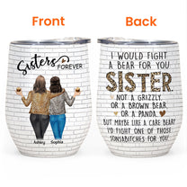 Sister - I Would Fight A Bear For You - Personalized Wine Tumbler - Birthday, Loving, Funny Gift For Sisters, Sistas, Besties, Soul Sisters