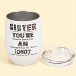 Sister, You're An Idiot - Personalized Wine Tumbler - Birthday Gift For sister - Rude Sister