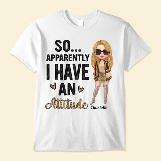 So Apparently I Have An Attitude - Personalized Shirt - BirthdayGift For Woman, Girl