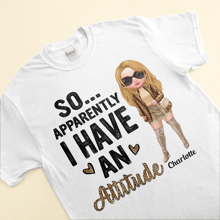 So Apparently I Have An Attitude - Personalized Shirt - BirthdayGift For Woman, Girl