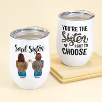 Soul Sister You Are The Sister I Got To Choose - Personalized Wine Tumbler - Birthday Gift For Friend, Bestie, Bff