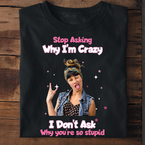 Stop Asking Why I'M Crazy - Personalized Photo Shirt