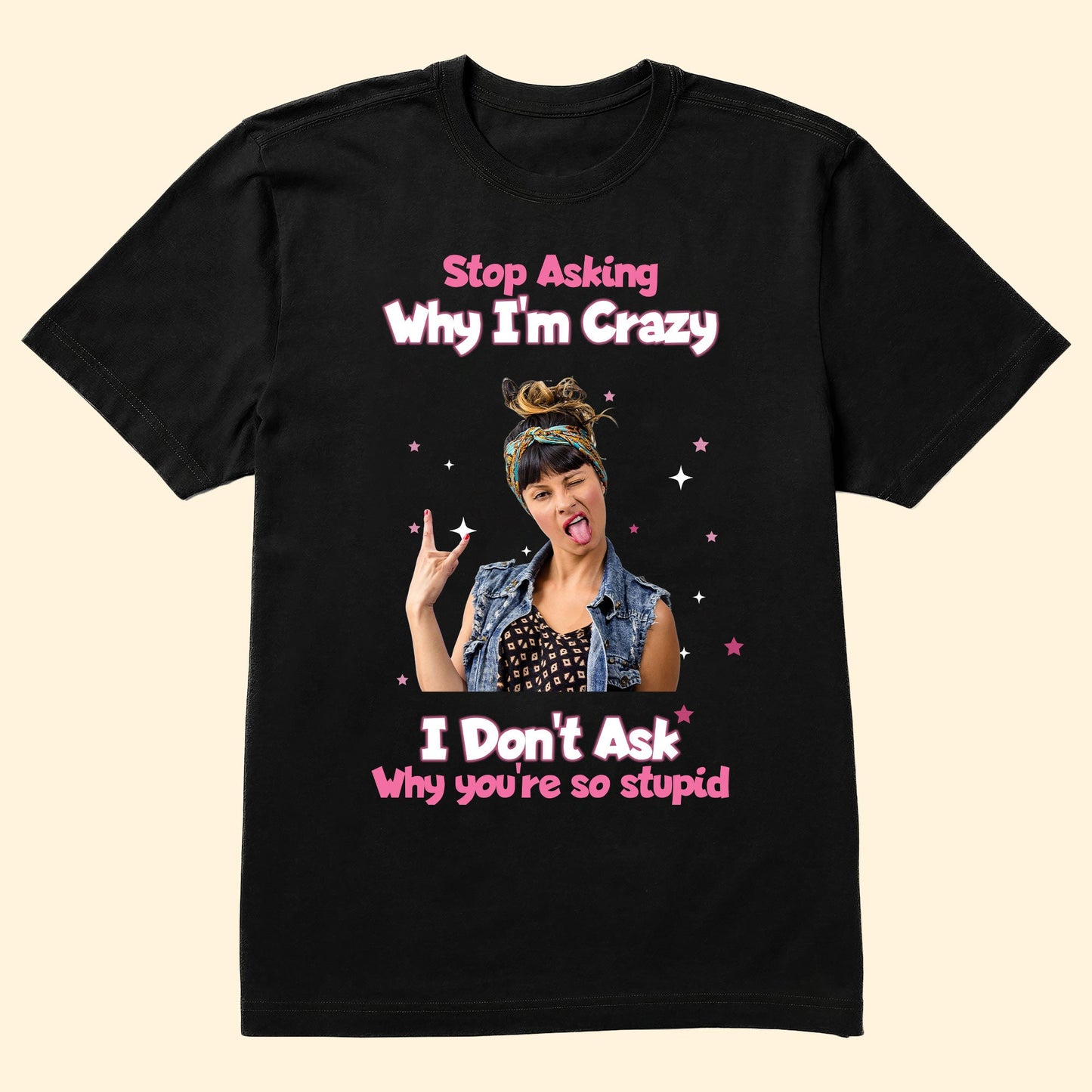 Stop Asking Why I'M Crazy - Personalized Photo Shirt