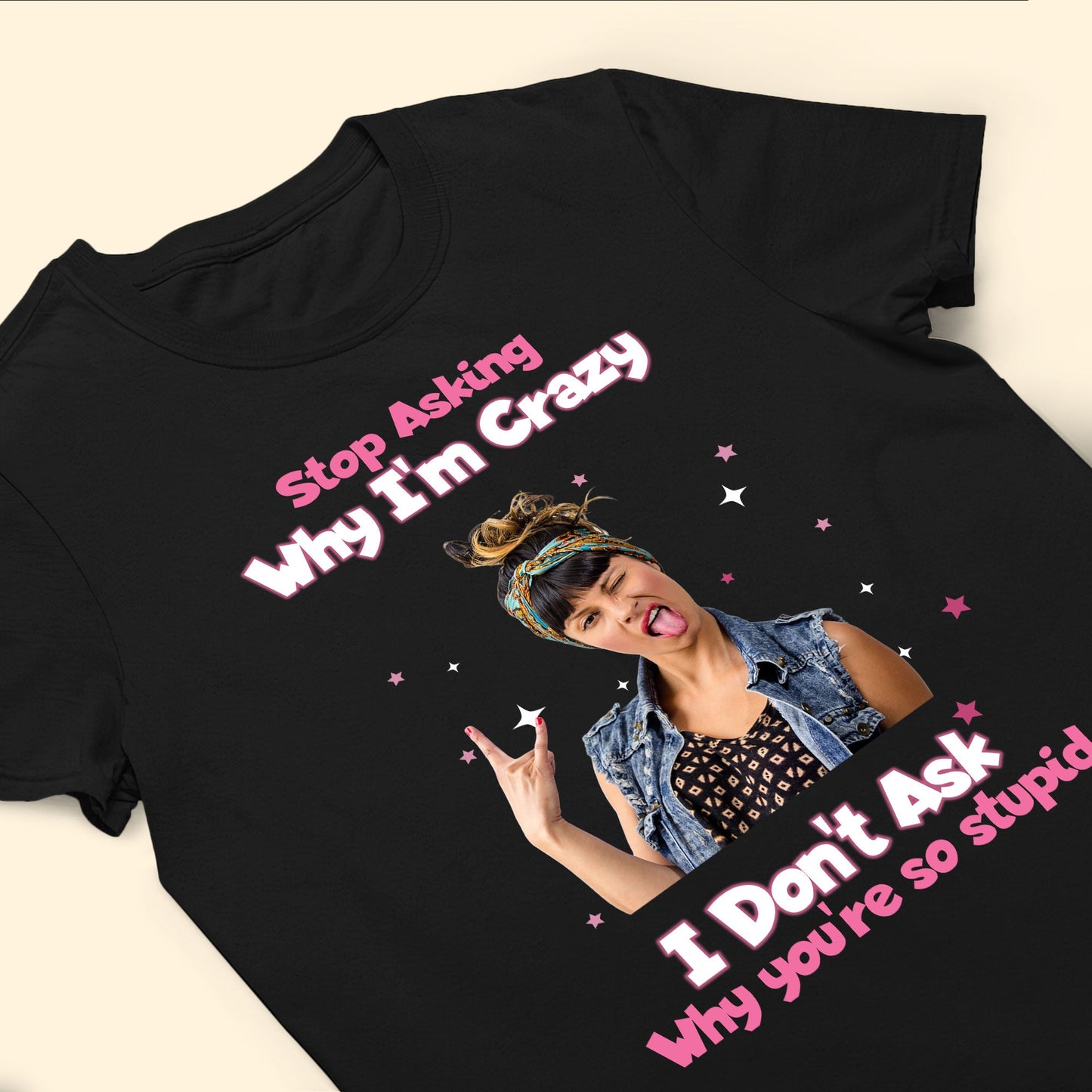 Stop Asking Why I'M Crazy - Personalized Photo Shirt