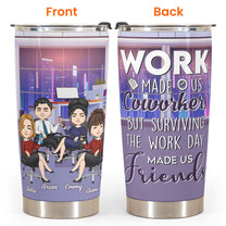 Surviving The Work Day Made Us Friends - Personalized Tumbler Cup - Birthday, Funny Gift For Colleagues, Employees, Friends