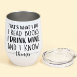 That's What I Do I Read Books I Drink Wine I Know Things - Personalized Wine Tumbler - Birthday Gift For Wine Loving Reader, Wine And Book Lover