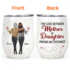 The Love Between Mother &amp; Daughter Knows No Distance - Personalized Wine Tumbler - Mother&#39;s Day, Loving Gift For Mom, Mother