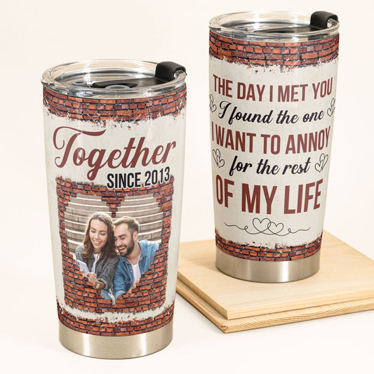 The One I Want To Annoy For The Rest Of My Life - Personalized Tumbler Cup