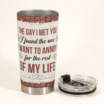 The One I Want To Annoy For The Rest Of My Life - Personalized Tumbler Cup