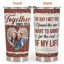 The One I Want To Annoy For The Rest Of My Life - Personalized Tumbler Cup