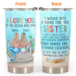 To The Ocean And Back I'd Bite A Shark For You, Sister Mermaid Custom Tumbler Cup, Gift For Sisters, Girls, Mermaid Lovers-Macorner