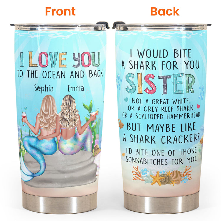 To The Ocean And Back I'd Bite A Shark For You, Sister Mermaid Custom Tumbler Cup, Gift For Sisters, Girls, Mermaid Lovers-Macorner