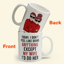 Today, I Don'T Feel Like Doing Anything, Except My Wife, I'D Do Her - Personalized Mug - Valentine's Day, Christmas Gift For Husband, Hubby, Honey