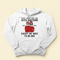 Today, I Don'T Feel Like Doing Anything, Except My Wife, I'D Do Her - Personalized Shirt - Valentine's Day, Christmas Gift For Husband, Hubby, Honey