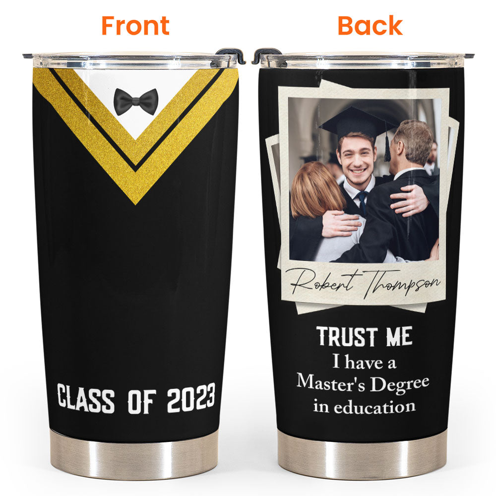 Trust Me I Have A Master's Degree - Personalized Photo Tumbler Cup