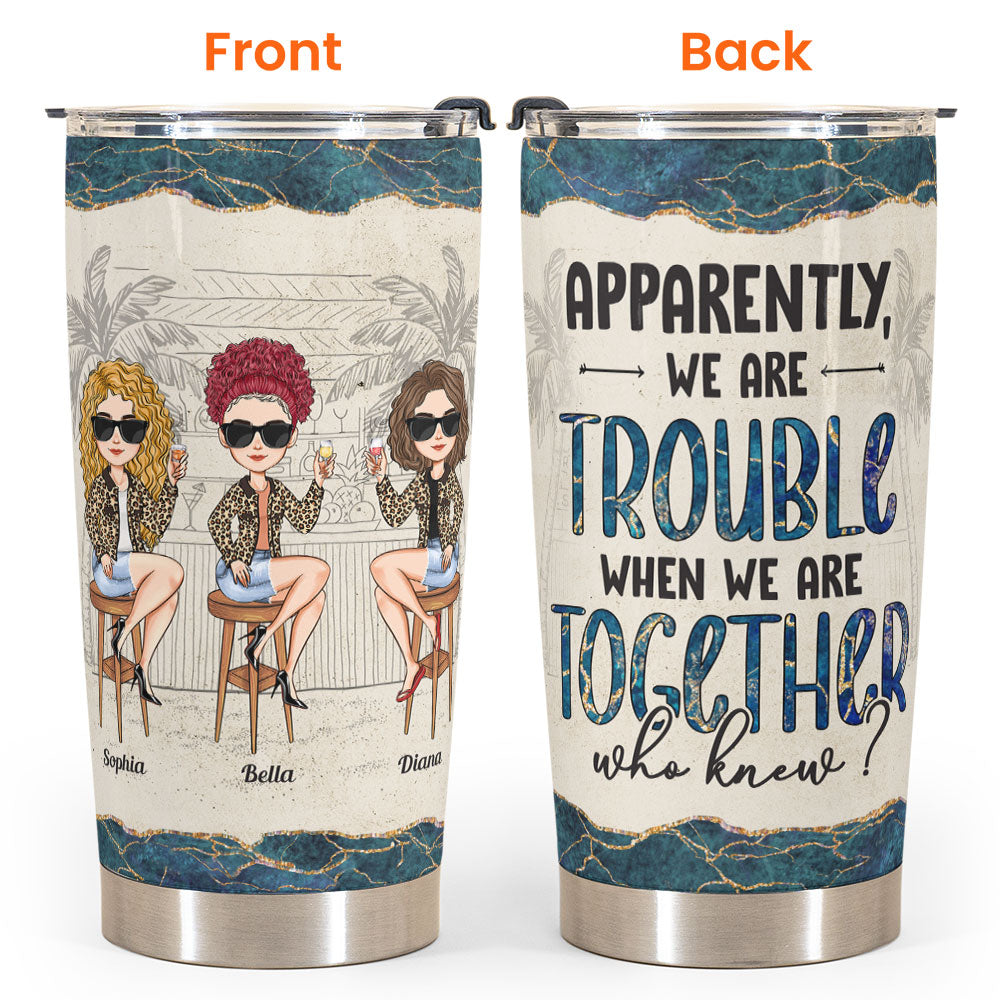 We Are Trouble - Personalized Tumbler Cup - Birthday, Funny Gift For Friends, Besties, Girl Crew, Girl's Trip