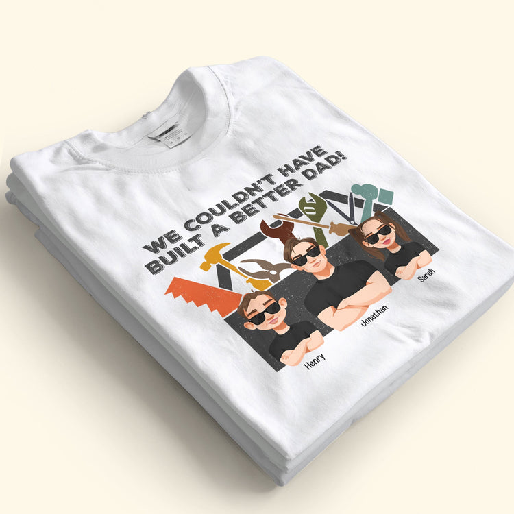 We Couldn't Have Built A Better Dad - Personalized Shirt