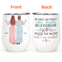 We Have The Perfect Mother - Daughter Relationship - Personalized Wine Tumbler - Birthday, Mother's Day Gift For Mother, Mom - From Daughter