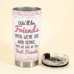 We Will Always Be Friends Until We Are Old And Senile - Personalized Tumbler Cup - Birthday, Loving Gift For BFF, Besties, Best Friends