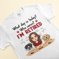 What Day Is Today? Who Cares? I'm Retired - Personalized Shirt